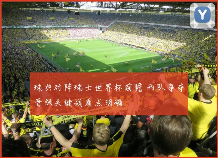 瑞典对阵瑞士世界杯前瞻 两队争夺晋级关键战看点明确