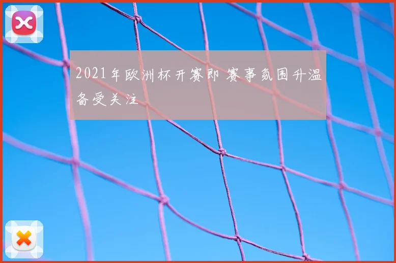 2021年欧洲杯开赛即 赛事氛围升温备受关注