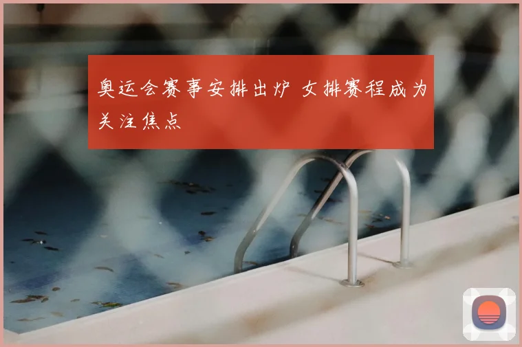 奥运会赛事安排出炉 女排赛程成为关注焦点