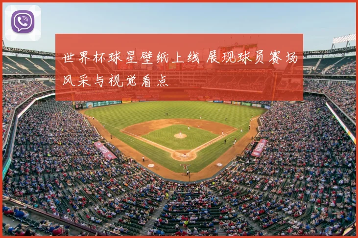 世界杯球星壁纸上线 展现球员赛场风采与视觉看点