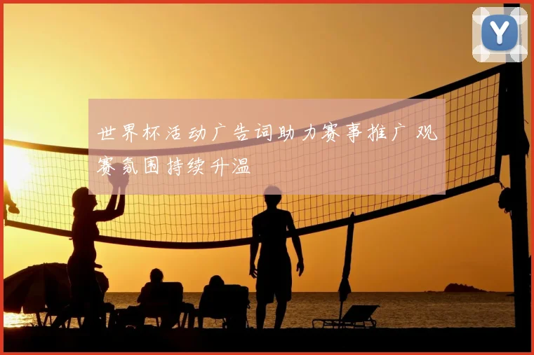 世界杯活动广告词助力赛事推广 观赛氛围持续升温