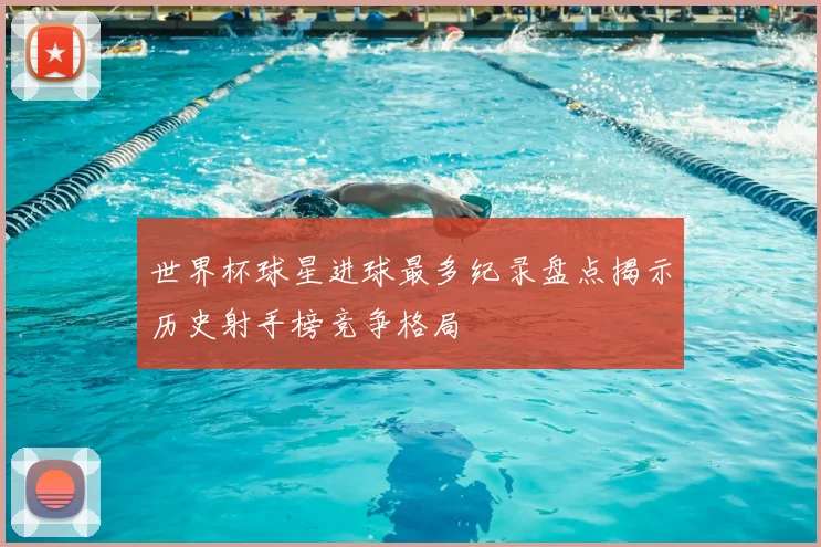 世界杯球星进球最多纪录盘点揭示历史射手榜竞争格局