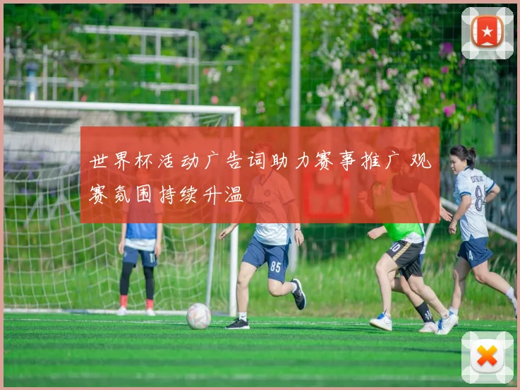 世界杯活动广告词助力赛事推广 观赛氛围持续升温