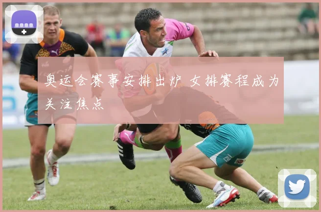 奥运会赛事安排出炉 女排赛程成为关注焦点