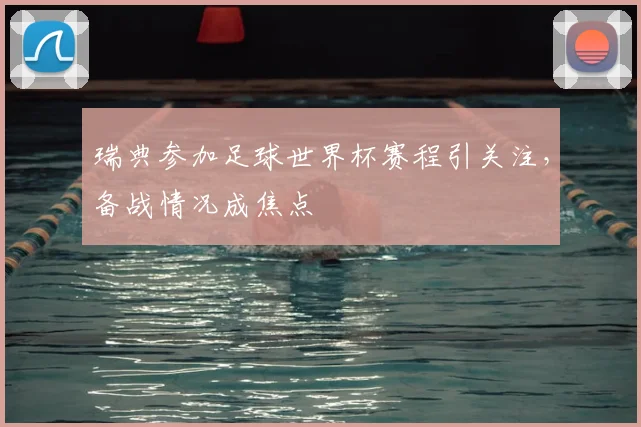 瑞典参加足球世界杯赛程引关注，备战情况成焦点