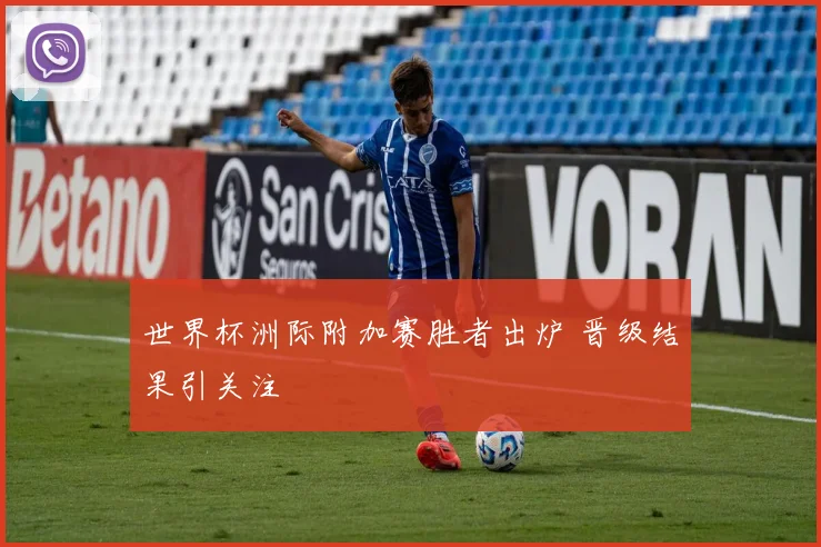 世界杯洲际附加赛胜者出炉 晋级结果引关注